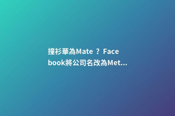 撞衫華為Mate？Facebook將公司名改為Meta-第1張-公司起名-玄機派